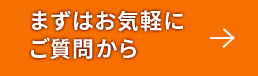 まずはお気軽にご質問から